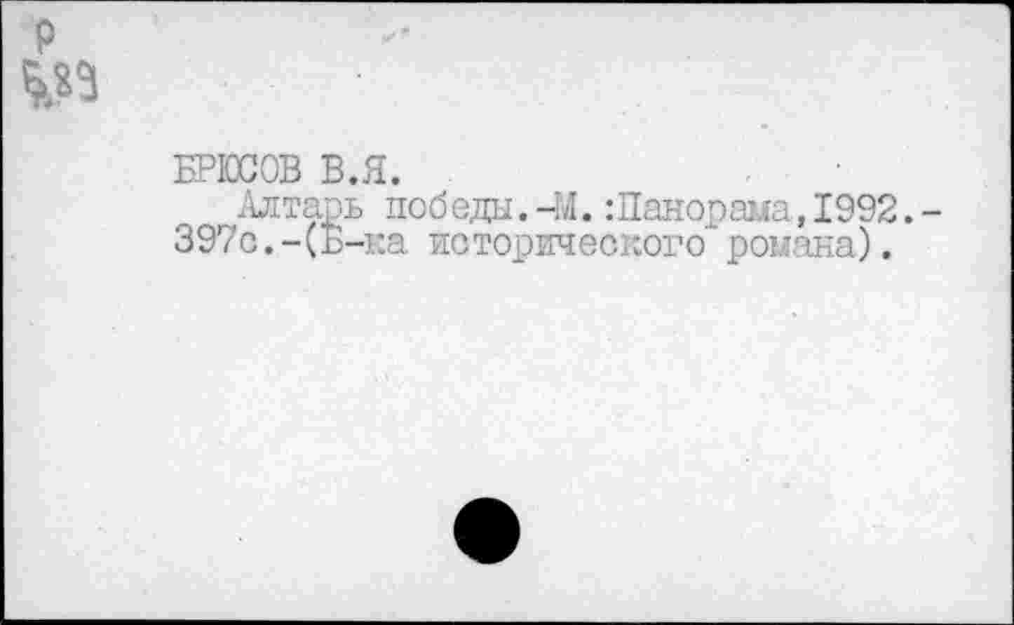 ﻿БРЮСОВ В.Я.
Алтарь победи.-Ы. :Панорама, 1992. 397с.-(Б-ка исторического' романа).